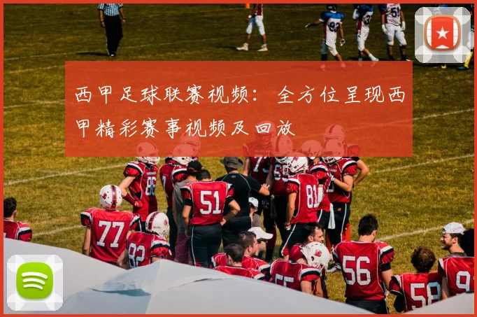 西甲足球联赛视频：全方位呈现西甲精彩赛事视频及回放