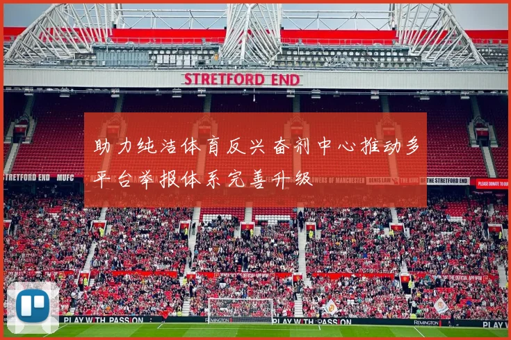 助力纯洁体育反兴奋剂中心推动多平台举报体系完善升级