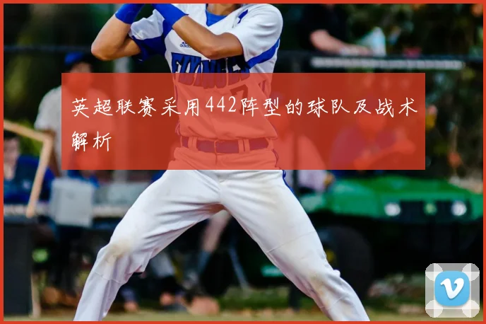 英超联赛采用442阵型的球队及战术解析