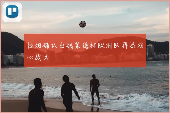 拉姆确认出战莱德杯欧洲队再添核心战力